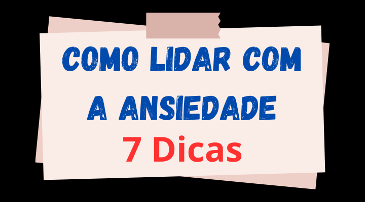 Como Lidar Com A Ansiedade [7 Dicas]