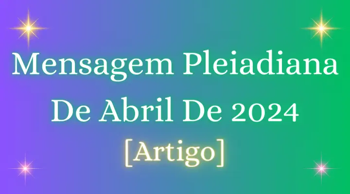 Mensagem Pleiadiana De Abril De 2024 [Artigo]